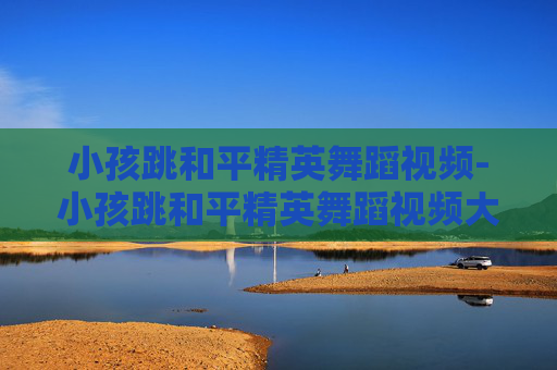 小孩跳和平精英舞蹈视频-小孩跳和平精英舞蹈视频大全 小孩跳和平精英舞蹈视频-小孩跳和平精英舞蹈视频大全