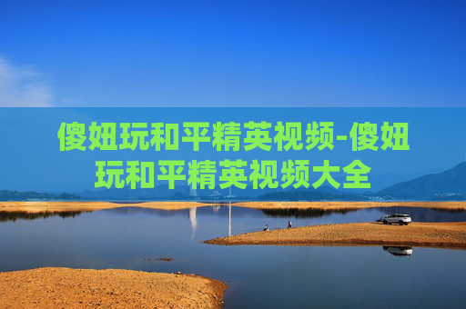 傻妞玩和平精英视频-傻妞玩和平精英视频大全 傻妞玩和平精英视频-傻妞玩和平精英视频大全