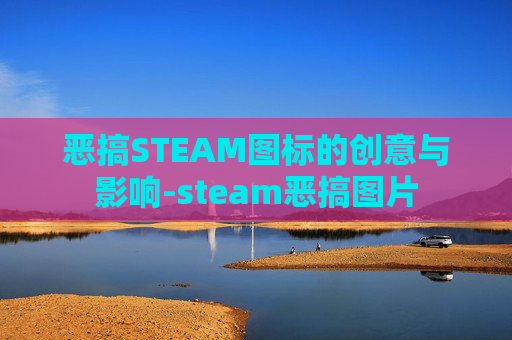 恶搞STEAM图标的创意与影响-steam恶搞图片 恶搞STEAM图标的创意与影响-steam恶搞图片