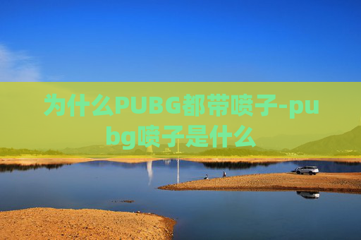 为什么PUBG都带喷子-pubg喷子是什么 为什么PUBG都带喷子-pubg喷子是什么
