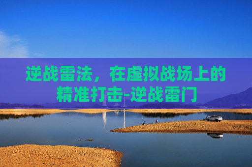 逆战雷法，在虚拟战场上的精准打击-逆战雷门