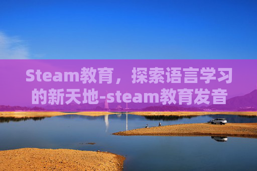 Steam教育，探索语言学习的新天地-steam教育发音