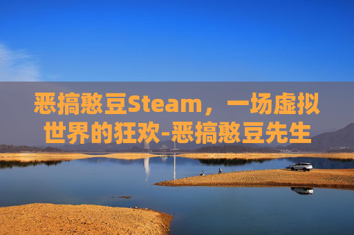 恶搞憨豆Steam,一场虚拟世界的狂欢-恶搞憨豆先生小游戏 恶搞憨豆Steam,一场虚拟世界的狂欢-恶搞憨豆先生小游戏