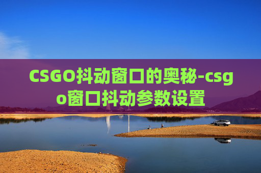 CSGO抖动窗口的奥秘-csgo窗口抖动参数设置