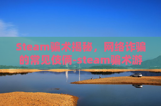 Steam骗术揭秘,网络诈骗的常见伎俩-steam骗术游戏 Steam骗术揭秘,网络诈骗的常见伎俩-steam骗术游戏