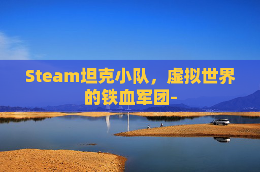 Steam坦克小队,虚拟世界的铁血军团- Steam坦克小队,虚拟世界的铁血军团-