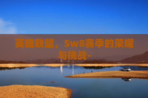 英雄联盟，Sw8赛季的荣耀与挑战-