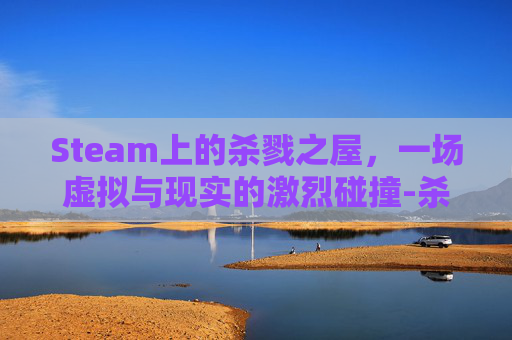 Steam上的杀戮之屋，一场虚拟与现实的激烈碰撞-杀戮之屋游戏