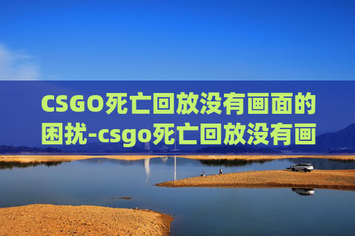 CSGO死亡回放没有画面的困扰-csgo死亡回放没有画面了