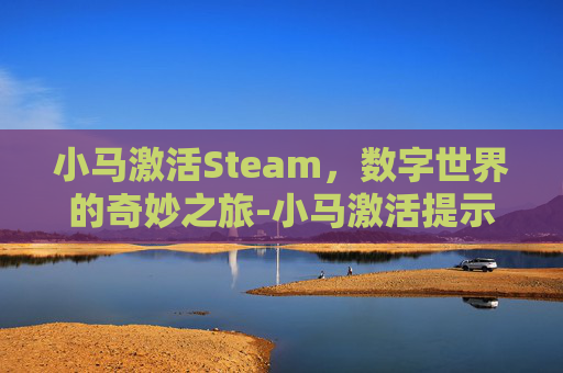 小马激活Steam,数字世界的奇妙之旅-小马激活提示分配盘符 小马激活Steam,数字世界的奇妙之旅-小马激活提示分配盘符