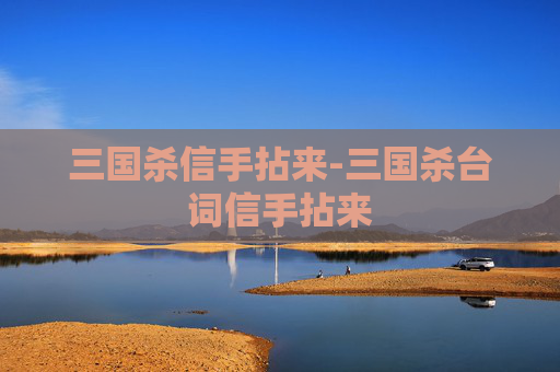 三国杀信手拈来-三国杀台词信手拈来 三国杀信手拈来-三国杀台词信手拈来