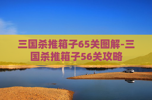 三国杀推箱子65关图解-三国杀推箱子56关攻略