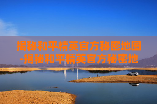 揭秘和平精英官方秘密地图-揭秘和平精英官方秘密地图下载 揭秘和平精英官方秘密地图-揭秘和平精英官方秘密地图下载