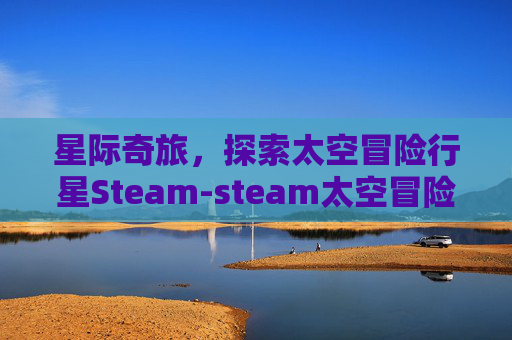 星际奇旅，探索太空冒险行星Steam-steam太空冒险游戏