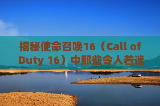 揭秘使命召唤16（Call of Duty 16）中那些令人着迷的卡点视频-cod16 卡