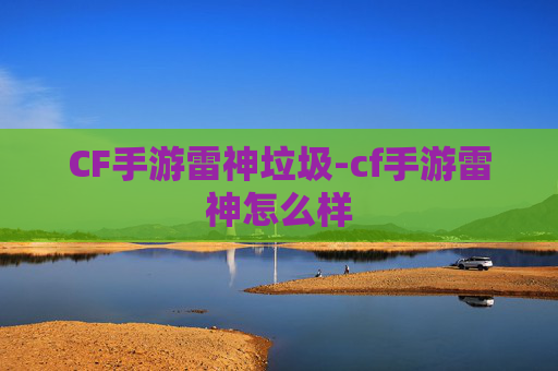 CF手游雷神垃圾-cf手游雷神怎么样