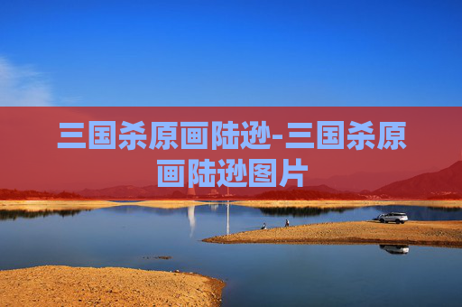 三国杀原画陆逊-三国杀原画陆逊图片 三国杀原画陆逊-三国杀原画陆逊图片