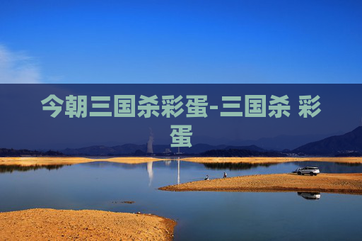 今朝三国杀彩蛋-三国杀 彩蛋