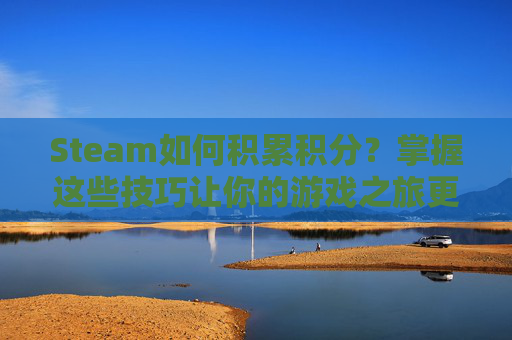 Steam如何积累积分？掌握这些技巧让你的游戏之旅更加顺畅-steam积分怎么用