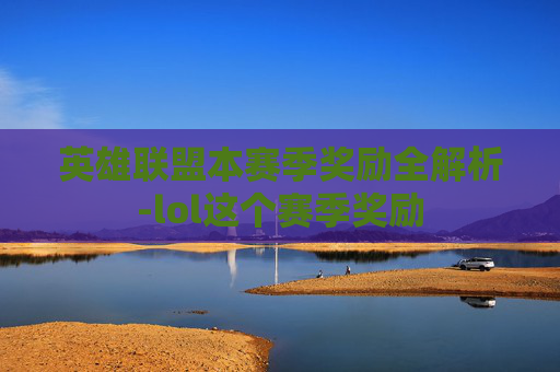 英雄联盟本赛季奖励全解析-lol这个赛季奖励