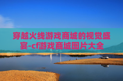 穿越火线游戏商城的视觉盛宴-cf游戏商城图片大全