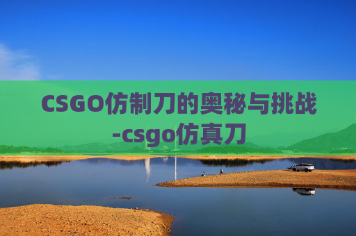 CSGO仿制刀的奥秘与挑战-csgo仿真刀