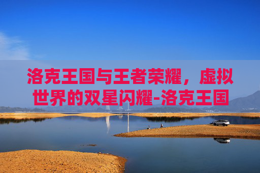 洛克王国与王者荣耀,虚拟世界的双星闪耀-洛克王国王者荣耀世界 洛克王国与王者荣耀,虚拟世界的双星闪耀-洛克王国王者荣耀世界