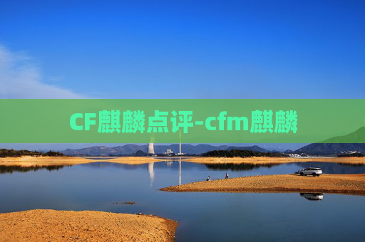CF麒麟点评-cfm麒麟 CF麒麟点评-cfm麒麟