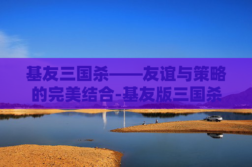 基友三国杀——友谊与策略的完美结合-基友版三国杀
