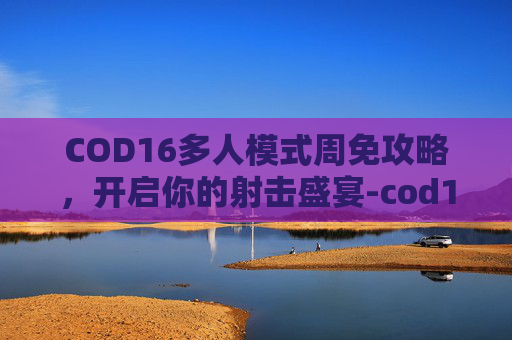 COD16多人模式周免攻略，开启你的射击盛宴-cod16多人模式免费