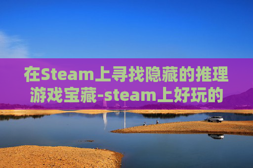 在Steam上寻找隐藏的推理游戏宝藏-steam上好玩的推理游戏 在Steam上寻找隐藏的推理游戏宝藏-steam上好玩的推理游戏