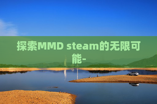 探索MMD steam的无限可能- 探索MMD steam的无限可能-