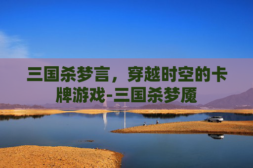 三国杀梦言，穿越时空的卡牌游戏-三国杀梦魇