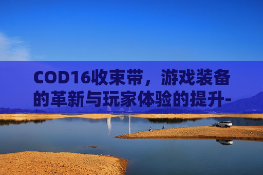 COD16收束带,游戏装备的革新与玩家体验的提升-cod16束线带怎么获得 COD16收束带,游戏装备的革新与玩家体验的提升-cod16束线带怎么获得