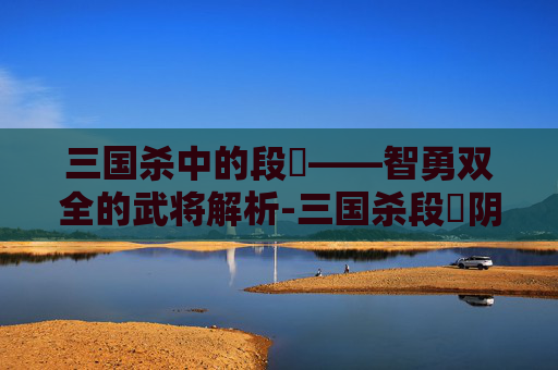 三国杀中的段珪——智勇双全的武将解析-三国杀段珪阴原画