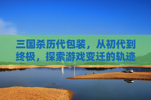 三国杀历代包装，从初代到终极，探索游戏变迁的轨迹-三国杀历代包装图片