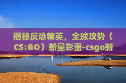 揭秘反恐精英，全球攻势（CS:GO）新星彩蛋-csgo新星皮肤大全