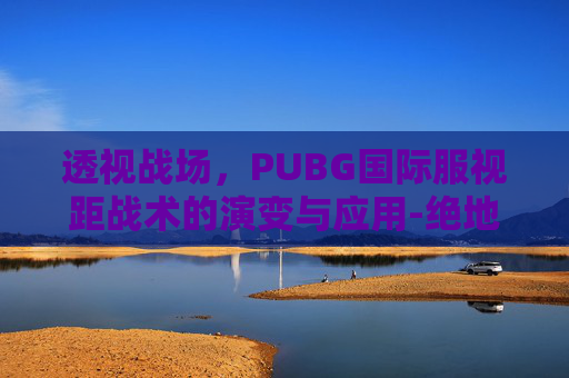 透视战场，PUBG国际服视距战术的演变与应用-绝地求生国际服视角