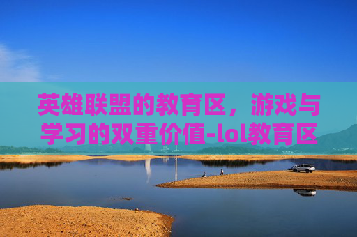 英雄联盟的教育区，游戏与学习的双重价值-lol教育区是哪个区
