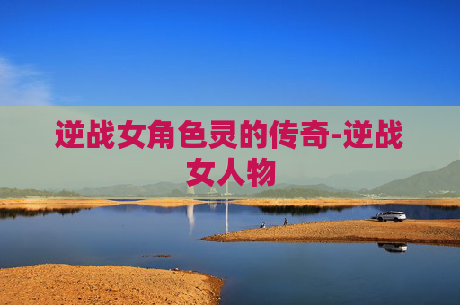 逆战女角色灵的传奇-逆战女人物
