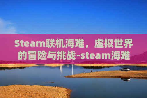 Steam联机海难，虚拟世界的冒险与挑战-steam海难联机mod