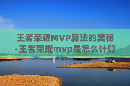王者荣耀MVP算法的奥秘-王者荣耀mvp是怎么计算的 王者荣耀MVP算法的奥秘-王者荣耀mvp是怎么计算的