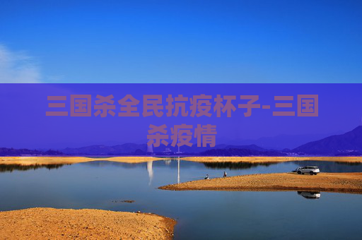 三国杀全民抗疫杯子-三国杀疫情 三国杀全民抗疫杯子-三国杀疫情