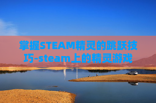 掌握STEAM精灵的跳跃技巧-steam上的精灵游戏 掌握STEAM精灵的跳跃技巧-steam上的精灵游戏