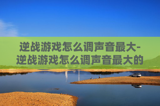 逆战游戏怎么调声音最大-逆战游戏怎么调声音最大的 逆战游戏怎么调声音最大-逆战游戏怎么调声音最大的