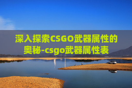 深入探索CSGO武器属性的奥秘-csgo武器属性表