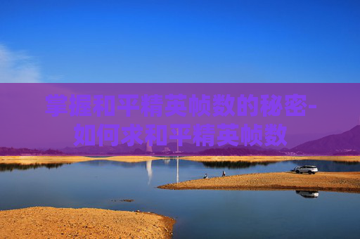 掌握和平精英帧数的秘密-如何求和平精英帧数 掌握和平精英帧数的秘密-如何求和平精英帧数