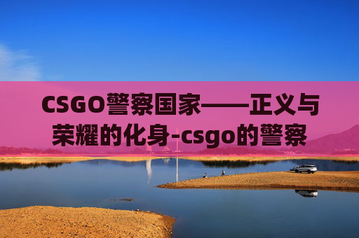 CSGO警察国家——正义与荣耀的化身-csgo的警察 CSGO警察国家——正义与荣耀的化身-csgo的警察