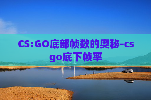 CS:GO底部帧数的奥秘-csgo底下帧率 CS:GO底部帧数的奥秘-csgo底下帧率