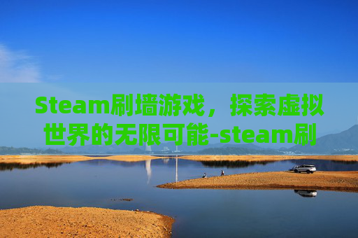 Steam刷墙游戏,探索虚拟世界的无限可能-steam刷油漆的游戏 Steam刷墙游戏,探索虚拟世界的无限可能-steam刷油漆的游戏